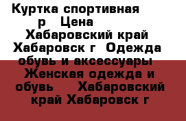 Куртка спортивная 40-42 р › Цена ­ 1 000 - Хабаровский край, Хабаровск г. Одежда, обувь и аксессуары » Женская одежда и обувь   . Хабаровский край,Хабаровск г.